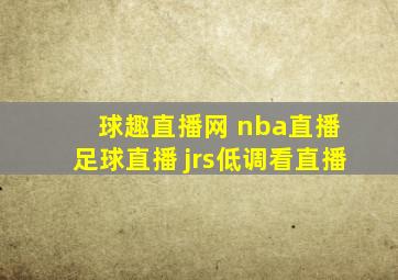 球趣直播网 nba直播 足球直播 jrs低调看直播